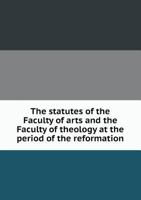 The Statutes of the Faculty of Arts and the Faculty of Theology at the Period of the Reformation 5518542089 Book Cover