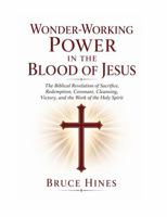 Wonder-Working Power In The Blood Of Jesus: The Biblical Revelation of Sacrifice, Redemption, Covenant, Cleansing, Victory, and the Work of the Holy Spirit 1970062797 Book Cover