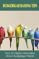 Budgerigar Raising Tips: Tons Of Helpful Information About Budgerigar Parrots: The Budgerigar Breeding Process B09C1JQ4CV Book Cover
