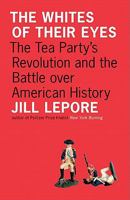 The Whites of Their Eyes: The Tea Party's Revolution and the Battle Over American History