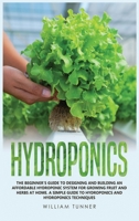 Hydroponics: The Beginner's Guide to Designing and Building an Affordable Hydroponic System for Growing Fruit and Herbs at Home. a Simple Guide to Hydroponics and Hydroponics Techniques 1801574189 Book Cover