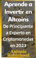 Aprende a invertir en altcoins De principiante a experto en criptomonedas en 2023 Criptomonedas baratas con futuro en 2023 B0BT48L1Q7 Book Cover