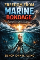 FREEDOM FROM MARINE BONDAGE: Breaking Water Spirit Covenants Through the Power of Prayer and Biblical Truth (The Kingdom Breakthrough Prayer Series) B0GG9KWFZH Book Cover