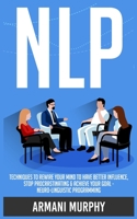 Nlp: Techniques to Rewire Your Mind to Have Better Influence, Stop Procrastinating & Achieve Your Goal - Neuro-Linguistic Programming 164813257X Book Cover