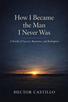 How I Became the Man I Never Was: A Novella of Exposure, Repentance, and Redemption B0GRHHRKCB Book Cover