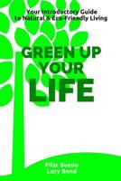 Green Up Your Life: Your Introductory Guide to Natural and Eco-Friendly Living 1523286881 Book Cover