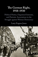The German Right, 1918-1930: Political Parties, Organized Interests, and Patriotic Associations in the Struggle Against Weimar Democracy 1108713866 Book Cover