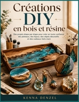 Créations DIY en bois et résine: Des projets étape par étape pour créer en toute confiance des plateaux, des bijoux, des objets décoratifs et des cadeaux faits main B0H6V3SFBV Book Cover