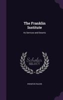 The Franklin Institute: Its Services And Deserts 1104389363 Book Cover
