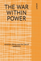 THE WAR WITHIN POWER: Ambition, Ethics, and the Cost of Leadership B0GR566L3R Book Cover