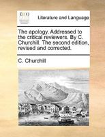 The apology. Addressed to the critical reviewers. By C. Churchill. The second edition, revised and corrected. 1170768970 Book Cover
