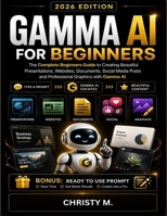 Gamma AI For Beginners: The Complete Beginners Guide to Creating Beautiful Presentations, Websites, Documents, Social Media Posts and Professional ... AI Tools for Beginners Series: 2026 Edition) B0GZZGFZXW Book Cover