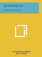 The Way Beyond Art: The Work of Herbert Bayer 1258484722 Book Cover