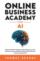 The Online Business Academy for AI: A Modernized Artificial Intelligence Guide for Beginners to Create New Ideas, Improve, and Maximize Productivity with Professional Content and Copy that Sells 1739410548 Book Cover