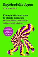Psychedelic Apes: From parallel universes to atomic dinosaurs – the weirdest theories of science and history 1509860525 Book Cover