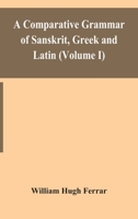 A Comparative Grammar of Sanskrit, Greek and Latin; Volume I 101677205X Book Cover
