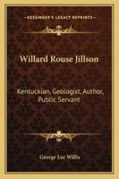 Willard Rouse Jillson: Kentuckian, Geologist, Author, Public Servant 1432591894 Book Cover