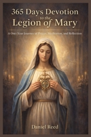 365 DAYS DEVOTION TO THE LEGION OF MARY: A one- year journey of prayer, meditation and reflection B0GQY7S3B4 Book Cover