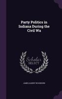 Party Politics in Indiana During the Civil Wa - Primary Source Edition 1340689545 Book Cover