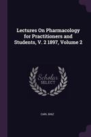 Lectures On Pharmacology for Practitioners and Students, V. 2 1897, Volume 2 1377685845 Book Cover