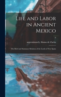 Life and Labor in Ancient Mexico: The Brief and Summary Relation of the Lords of New Spain. Translated and with an Introduction by Benjamin Keen. 1014291569 Book Cover