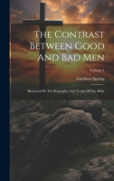 The Contrast Between Good And Bad Men: Illustrated By The Biography And Truths Of The Bible; Volume 1 1022360361 Book Cover