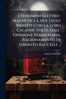 I Fenomeni Elettro-Magnetici a Due Leggi Ridotti Con La Loro Cagione Tolta Dall' Opinione Symmeriana, Ragionamento Di Liberato Baccelli ... 1147944342 Book Cover