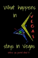 What Happens In Vegas Stays In Vegas Unless You Journal About It: Travel Journal Las Vegas Souvenir Blank Lined Notebook 1088766781 Book Cover