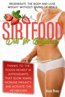 Sirtfood Diet For Beginners: Regenerate The Body And Lose Weight Without Giving Up Meals Thanks To The Foods Richest In Antioxidants That Slow Aging, Increase Immunity, And Activate The Metabolism B096LTW8S1 Book Cover