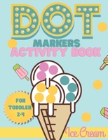 Dot Markers activity book Ice cream for toddler 2-4: Do a dot activity book Ice cream : Easy Guided BIG DOTS, Gift For Toddler 1-3, 2-4, 3-5, Baby, Toddler, Preschool, Kindergarden... B08GVCMWKF Book Cover