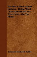 The Boy's Book about Indians - Being What I Saw and Heard for Three Years on the Plains 1164090070 Book Cover