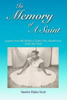 In Memory of A Saint: Lessons from My Mother I Didn't Pay Attention to Until She Died 1461036879 Book Cover