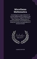 Miscellanea Mathematica: Consisting Of A Large Collection Of Curious Mathematical Problems, And Their Solutions 1377858561 Book Cover