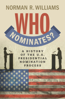 Who Nominates?: A History of the U.S. Presidential Nomination Process 1009471589 Book Cover