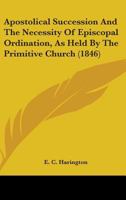 Apostolical Succession And The Necessity Of Episcopal Ordination, As Held By The Primitive Church 0548705542 Book Cover