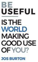 Be Useful: Is The World Making Good Use Of You? 099268899X Book Cover