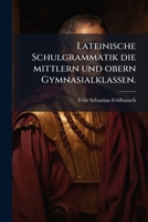 Lateinische Schulgrammatik die mittlern und obern Gymnasialklassen. 1272562905 Book Cover