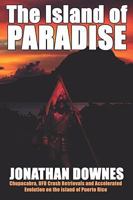 The Island of Paradise - chupacabra, UFO crash retrievals, and accelerated evolution on the island of Puerto Rico 1905723326 Book Cover