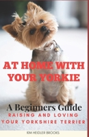 At Home With Your Yorkie: A Beginners Guide Raising and Loving Your Yorkshire Terrier B0CTYSP51Q Book Cover