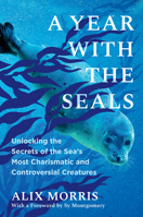 A Year with the Seals: Unlocking the Secrets of the Sea's Most Charismatic and Controversial Creatures 1643755013 Book Cover