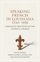 Speaking French in Louisiana, 1720-1955: Linguistic Practices of the Catholic Church 0807168440 Book Cover