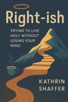 Christian Ethics Volume I - Right-ish: Trying to Live Holy Without Losing Your Mind 1069613967 Book Cover