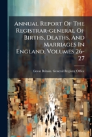 Annual Report of the Registrar-General of Births, Deaths, and Marriages in England, Volumes 26-27 1248319168 Book Cover