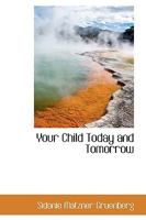 Your Child Today and Tomorrow: Some Problems for Parents Concerning Punishment, Reasoning, Lies, Ideals and Ambitions, Fear, Work and Play, Imagination, Social Activities, Obedience, Adolescence, Will 1162718196 Book Cover