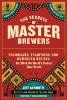 The Secrets of Master Brewers: Techniques, Traditions, and Homebrew Recipes for 26 of the World’s Classic Beer Styles, from Czech Pilsner to English Old Ale 1612126545 Book Cover