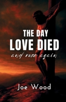 The Day Love Died: And Rose Again B0F5NSFV7F Book Cover