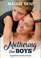 Mothering Our Boys: A Guide for Mums of Sons 0994563272 Book Cover