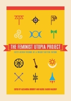The Feminist Utopia Project: Fifty-Seven Visions of a Wildly Better Future 1558619003 Book Cover