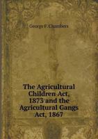 The Agricultural Children ACT, 1873 and the Agricultural Gangs ACT, 1867 1360148647 Book Cover