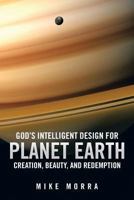 God's Intelligent Design for Planet Earth: Creation, Beauty, and Redemption 1491836466 Book Cover